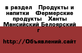  в раздел : Продукты и напитки » Фермерские продукты . Ханты-Мансийский,Белоярский г.